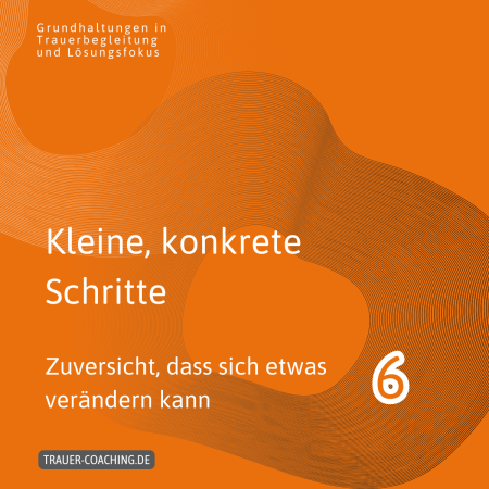 Gemeinsamkeiten: Trauerbegleitung und Lösungsfokus: kleine Schritte stärken die Zuversicht, dass ein Leben Danach möglich ist